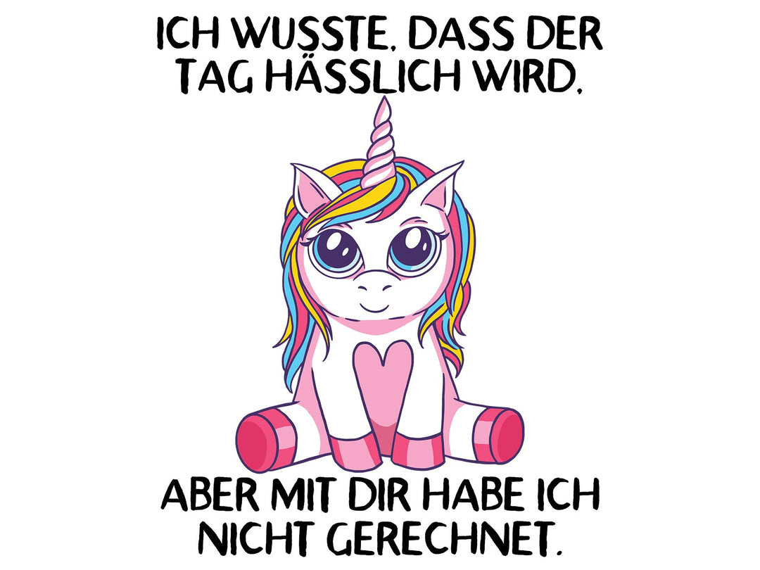Tierisch Frech - Ich wusste, dass der Tag hässlich wird aber mit dir habe ich nicht gerechnet. - Einhorn Pink
