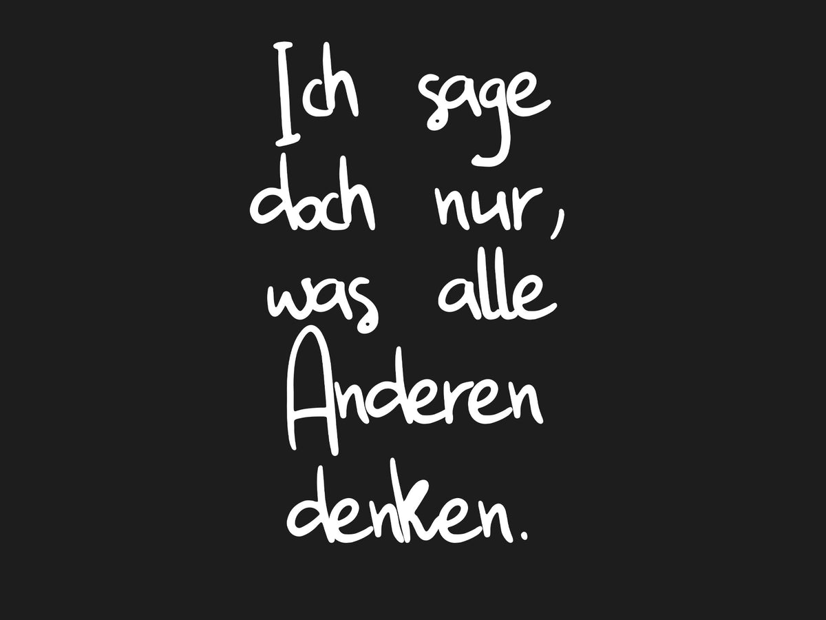 Ich sage doch nur, was alle Anderen denken.