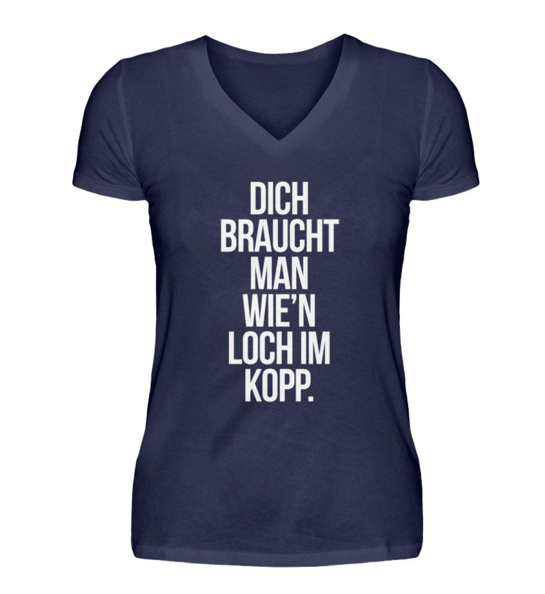 Dich braucht man wie'n Loch im Kopp  - V-Neck Damenshirt