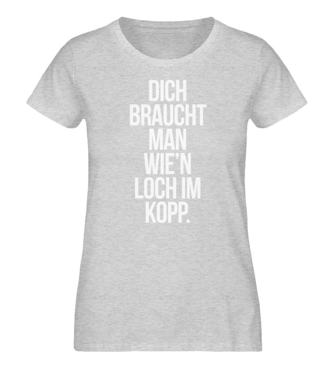 Dich braucht man wie'n Loch im Kopp  - Damen Organic Melange Shirt