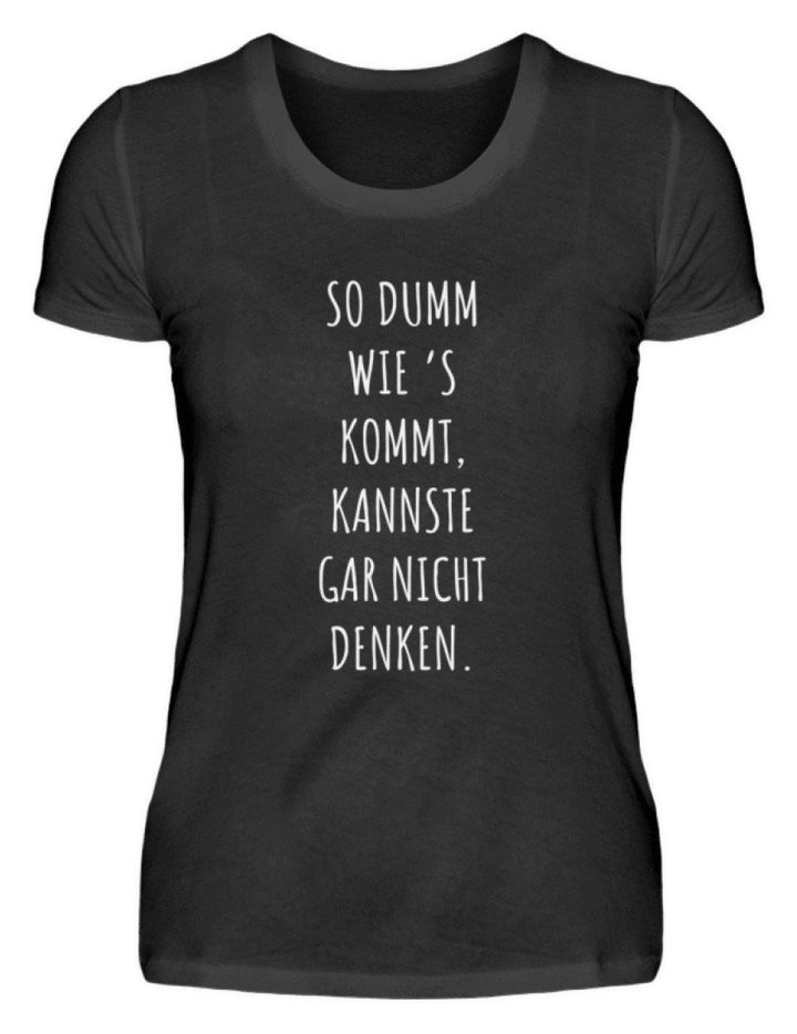 So dumm wie's kommt - Words on Shirts  - Damenshirt - Words on Shirts Sag es mit dem Mittelfinger Shirts Hoodies Sweatshirt Taschen Gymsack Spruch Sprüche Statement