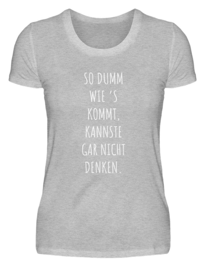 So dumm wie's kommt - Words on Shirts  - Damenshirt - Words on Shirts Sag es mit dem Mittelfinger Shirts Hoodies Sweatshirt Taschen Gymsack Spruch Sprüche Statement