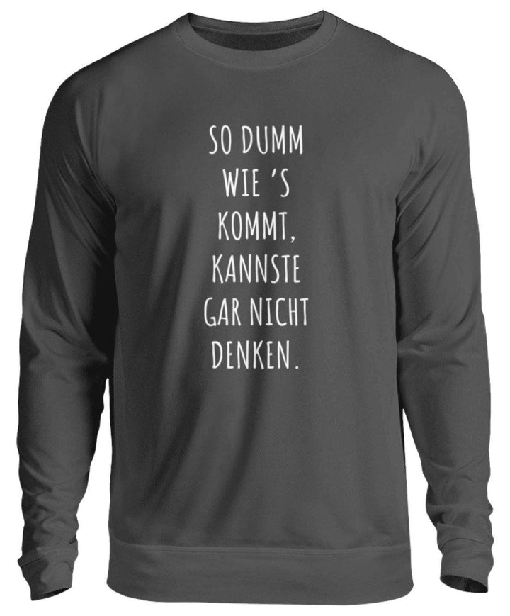 So dumm wie's kommt - Words on Shirts  - Unisex Pullover - Words on Shirts Sag es mit dem Mittelfinger Shirts Hoodies Sweatshirt Taschen Gymsack Spruch Sprüche Statement