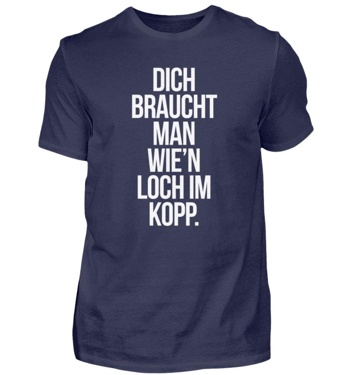 Dich braucht man wie'n Loch im Kopp  - Herren Shirt