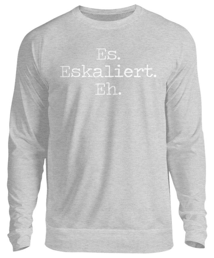 Es Eskaliert Eh - Words on Shirts (6)  - Unisex Pullover - Words on Shirts Sag es mit dem Mittelfinger Shirts Hoodies Sweatshirt Taschen Gymsack Spruch Sprüche Statement