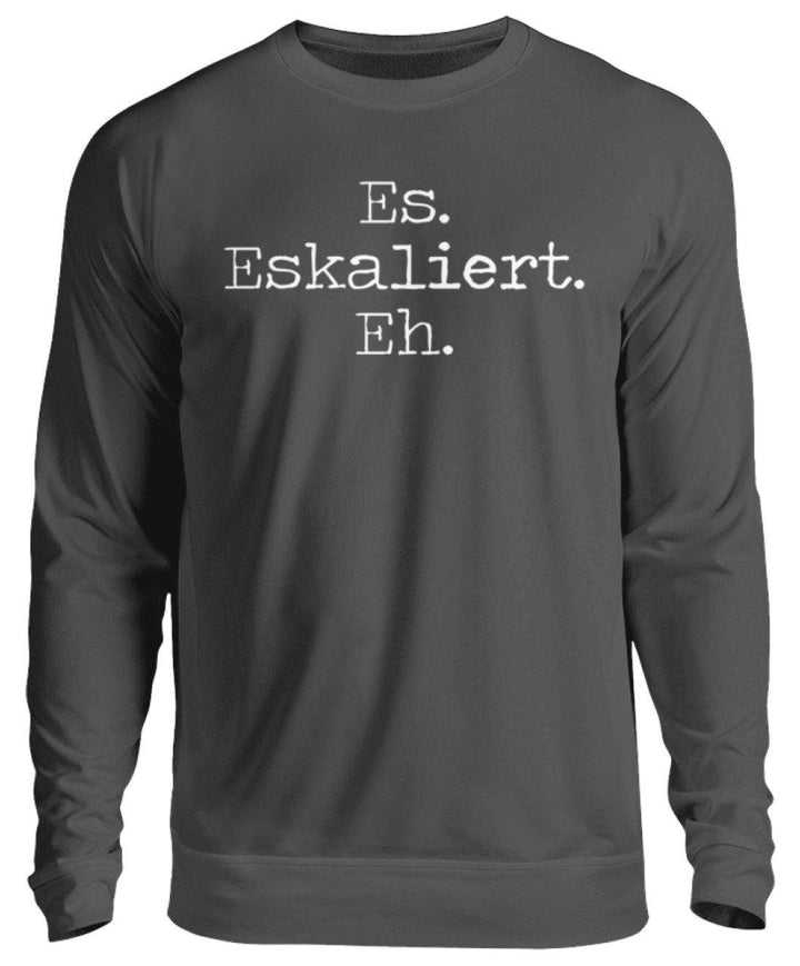 Es Eskaliert Eh - Words on Shirts (6)  - Unisex Pullover - Words on Shirts Sag es mit dem Mittelfinger Shirts Hoodies Sweatshirt Taschen Gymsack Spruch Sprüche Statement