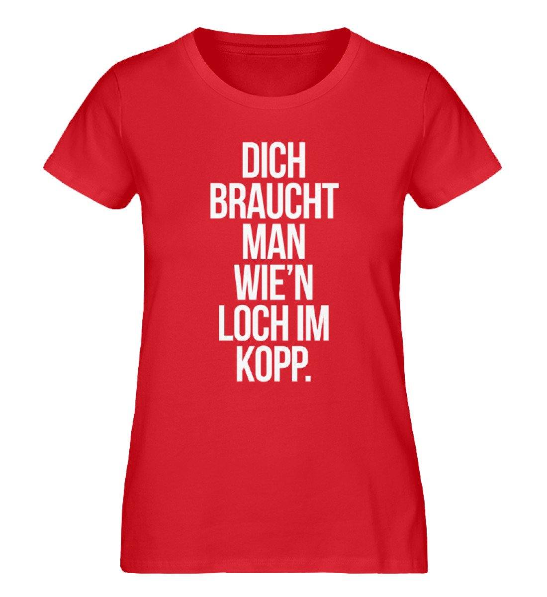 Dich braucht man wie'n Loch im Kopp  - Damen Premium Organic Shirt