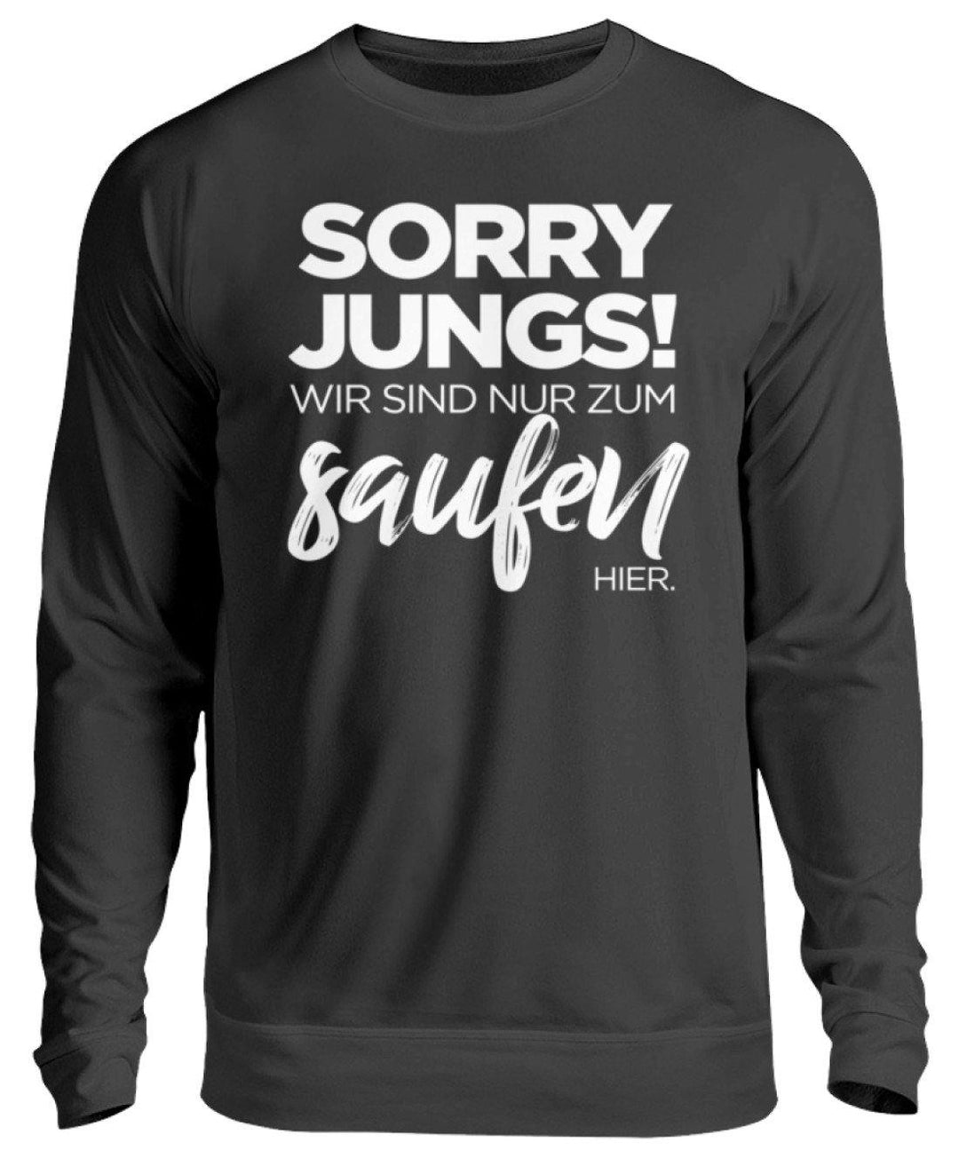 Sorry Jungs! Nur zum saufen hier.  - Unisex Pullover - Words on Shirts