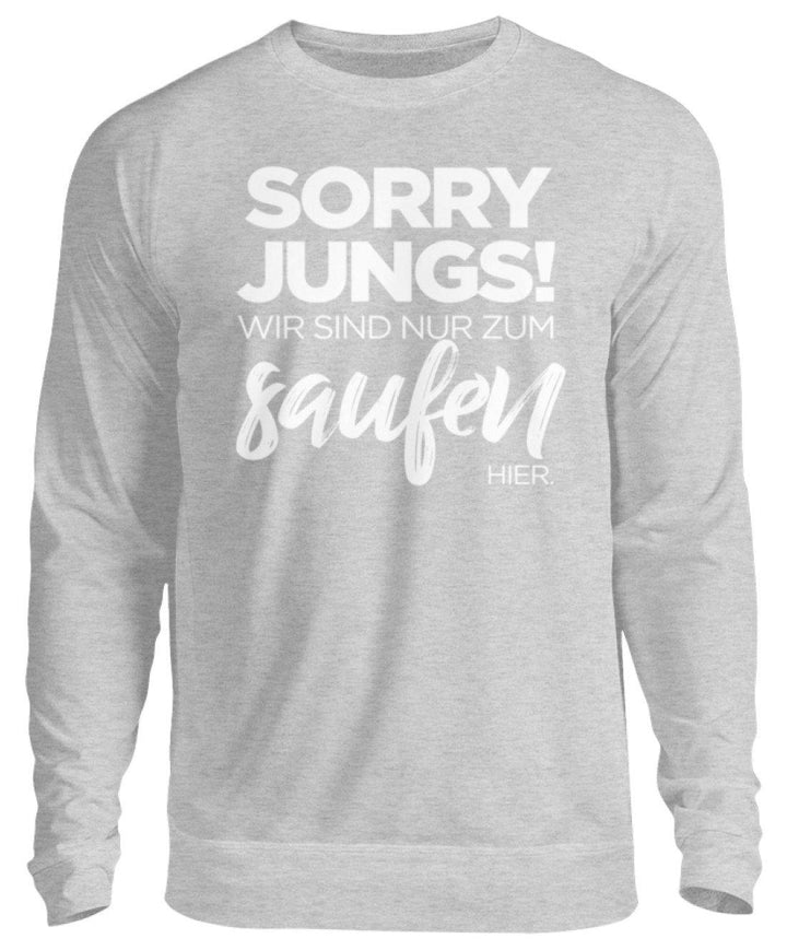 Sorry Jungs! Nur zum saufen hier.  - Unisex Pullover - Words on Shirts